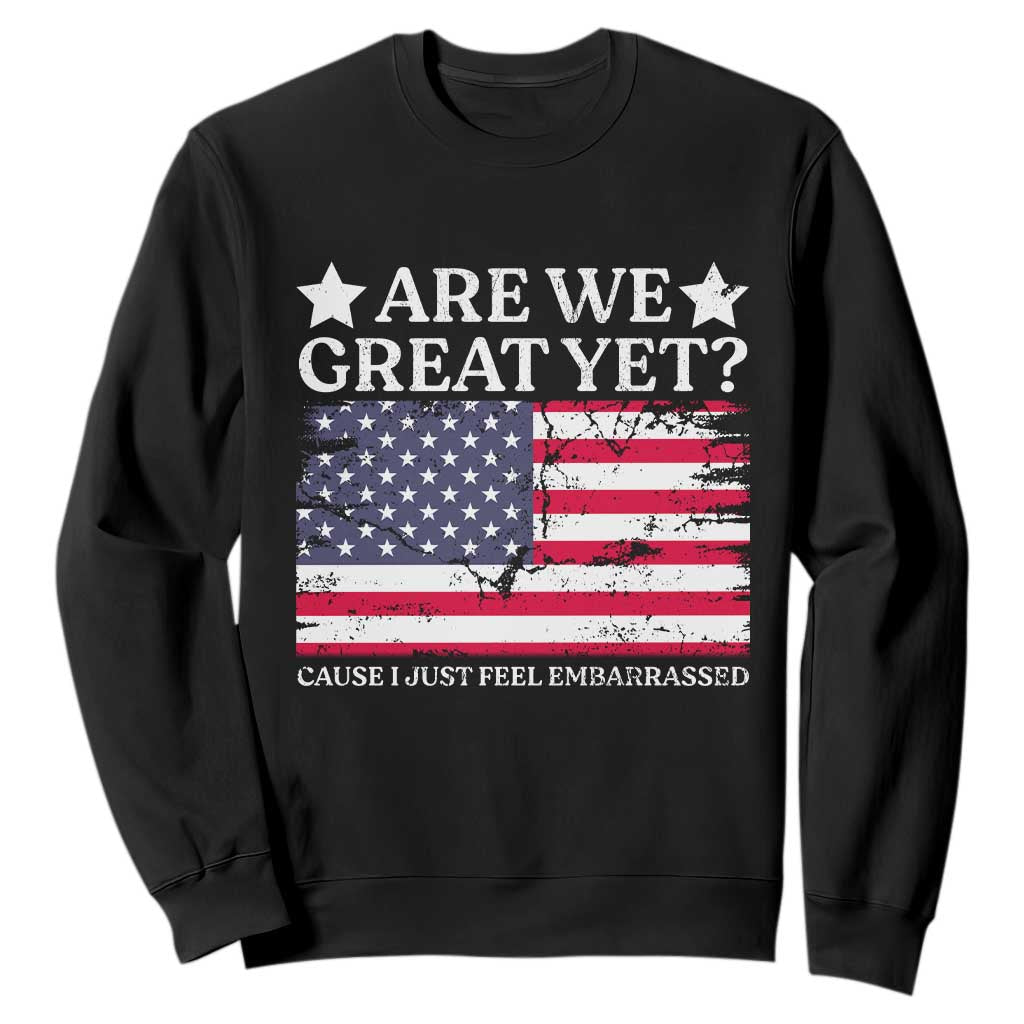 Are We Great Yet Sweatshirt Cause I Just Feel Embarrassed American Flag TS09 Black Print Your Wear