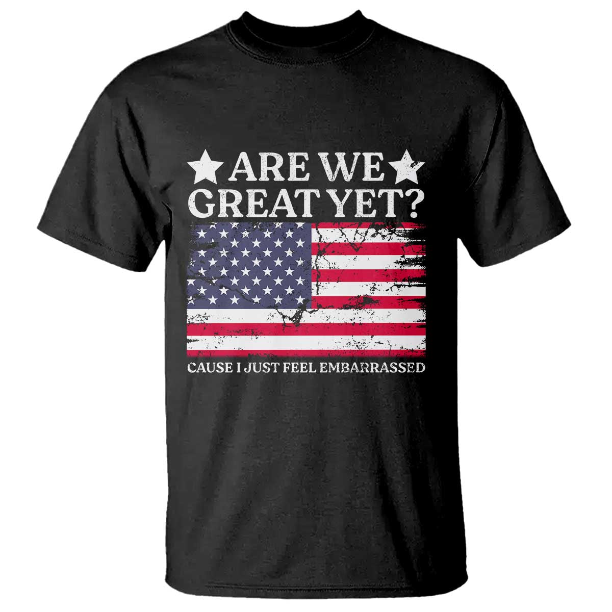 Are We Great Yet T Shirt Cause I Just Feel Embarrassed American Flag TS09 Black Print Your Wear