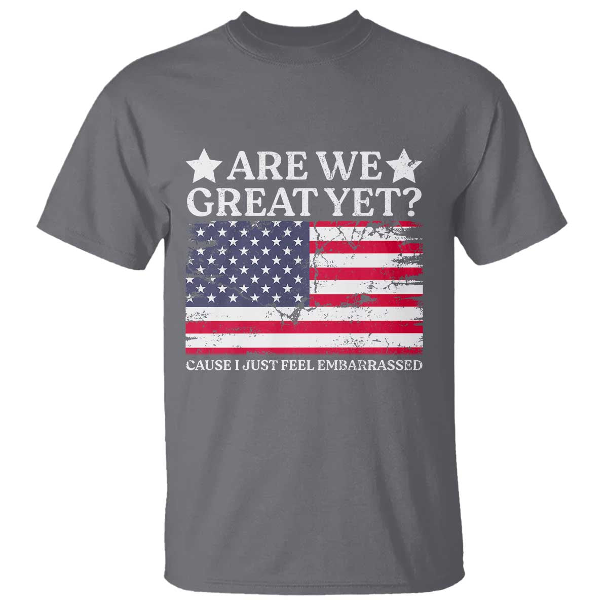 Are We Great Yet T Shirt Cause I Just Feel Embarrassed American Flag TS09 Charcoal Print Your Wear