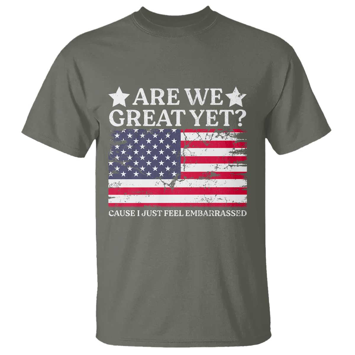 Are We Great Yet T Shirt Cause I Just Feel Embarrassed American Flag TS09 Military Green Print Your Wear
