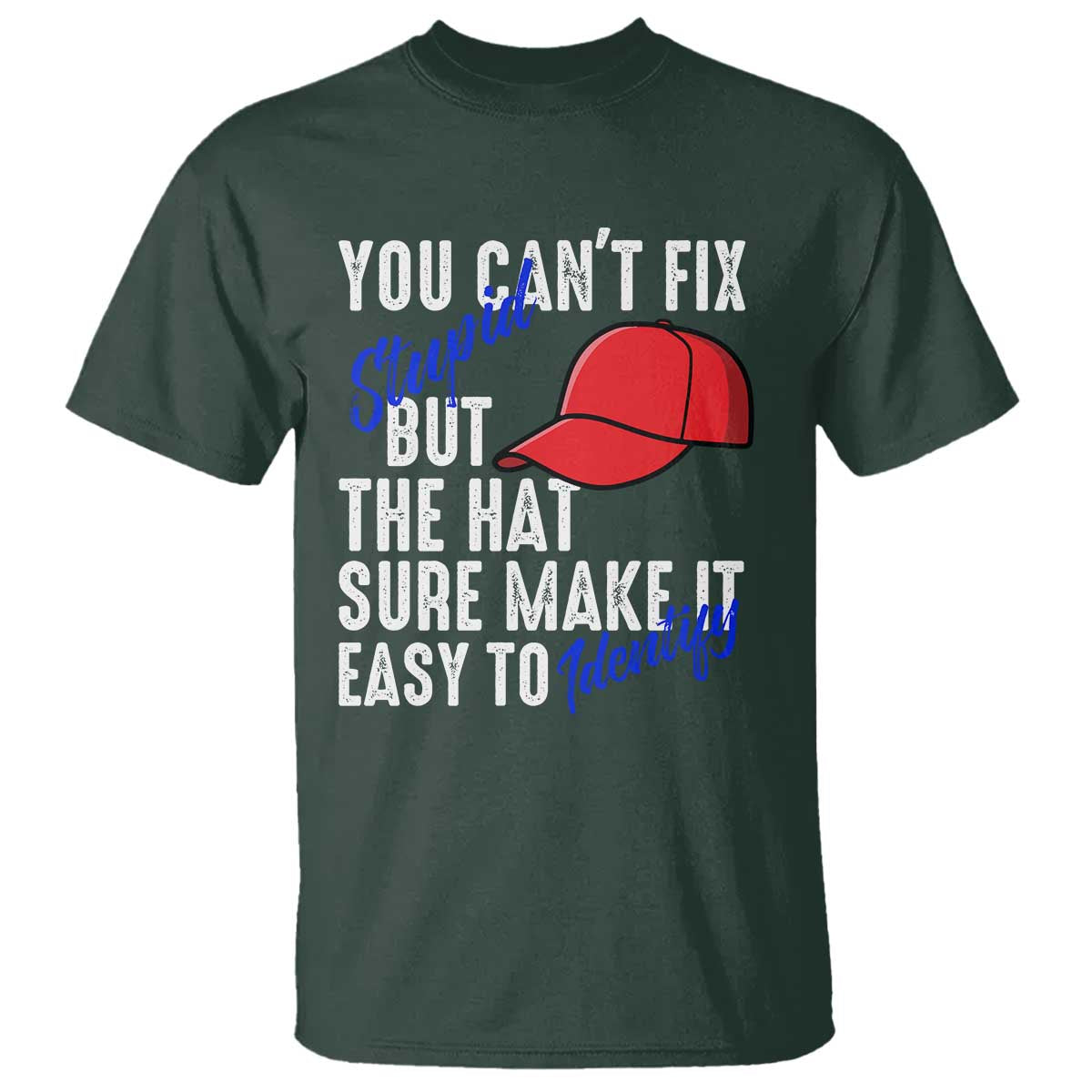 You Can't Fix Stupid But The Hats Sure Make It Easy Identify T Shirt TS09 Dark Forest Green Print Your Wear