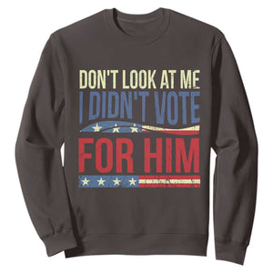Don't Look At Me I Didn't Vote For Him Sweatshirt TS09 Dark Chocolate Print Your Wear