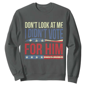 Don't Look At Me I Didn't Vote For Him Sweatshirt TS09 Dark Heather Print Your Wear