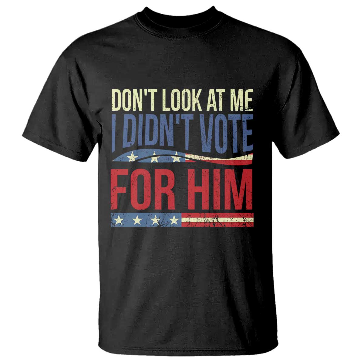 Don't Look At Me I Didn't Vote For Him T Shirt TS09 Black Print Your Wear