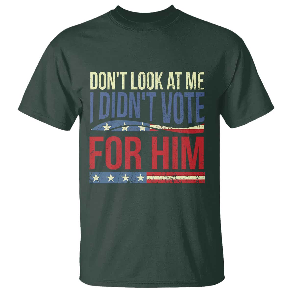 Don't Look At Me I Didn't Vote For Him T Shirt TS09 Dark Forest Green Print Your Wear