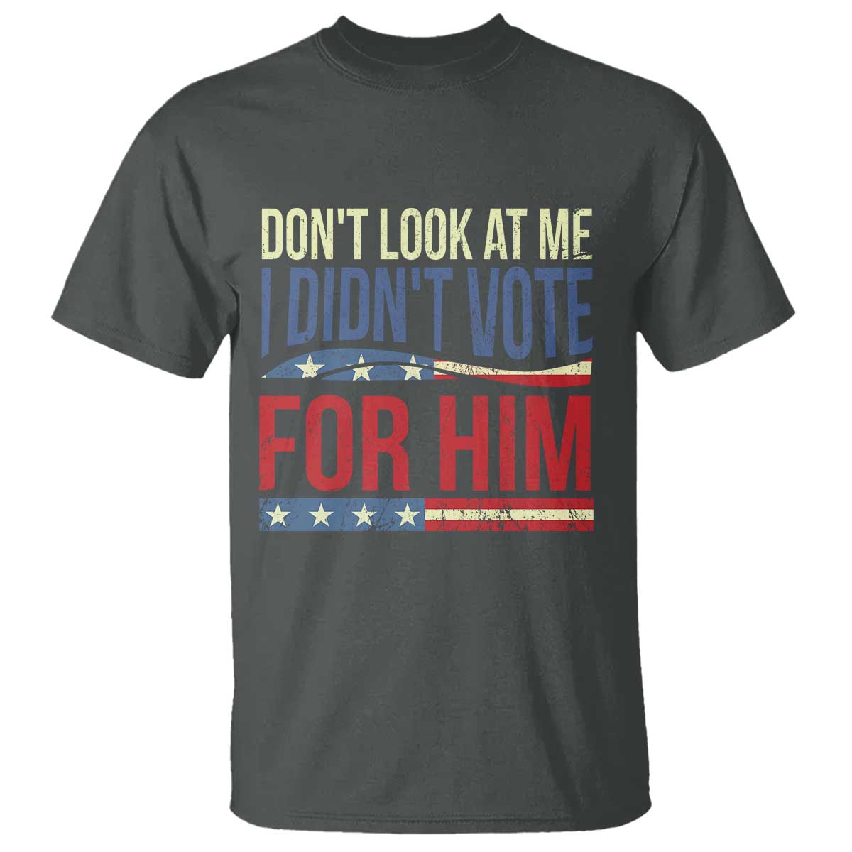 Don't Look At Me I Didn't Vote For Him T Shirt TS09 Dark Heather Print Your Wear