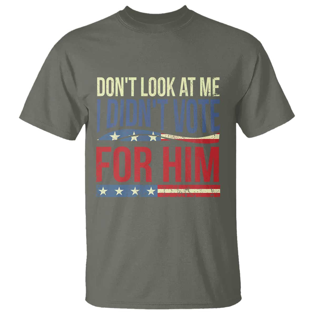 Don't Look At Me I Didn't Vote For Him T Shirt TS09 Military Green Print Your Wear