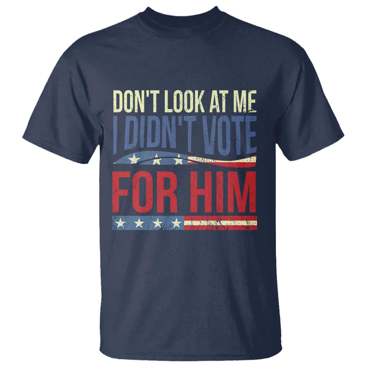 Don't Look At Me I Didn't Vote For Him T Shirt TS09 Navy Print Your Wear