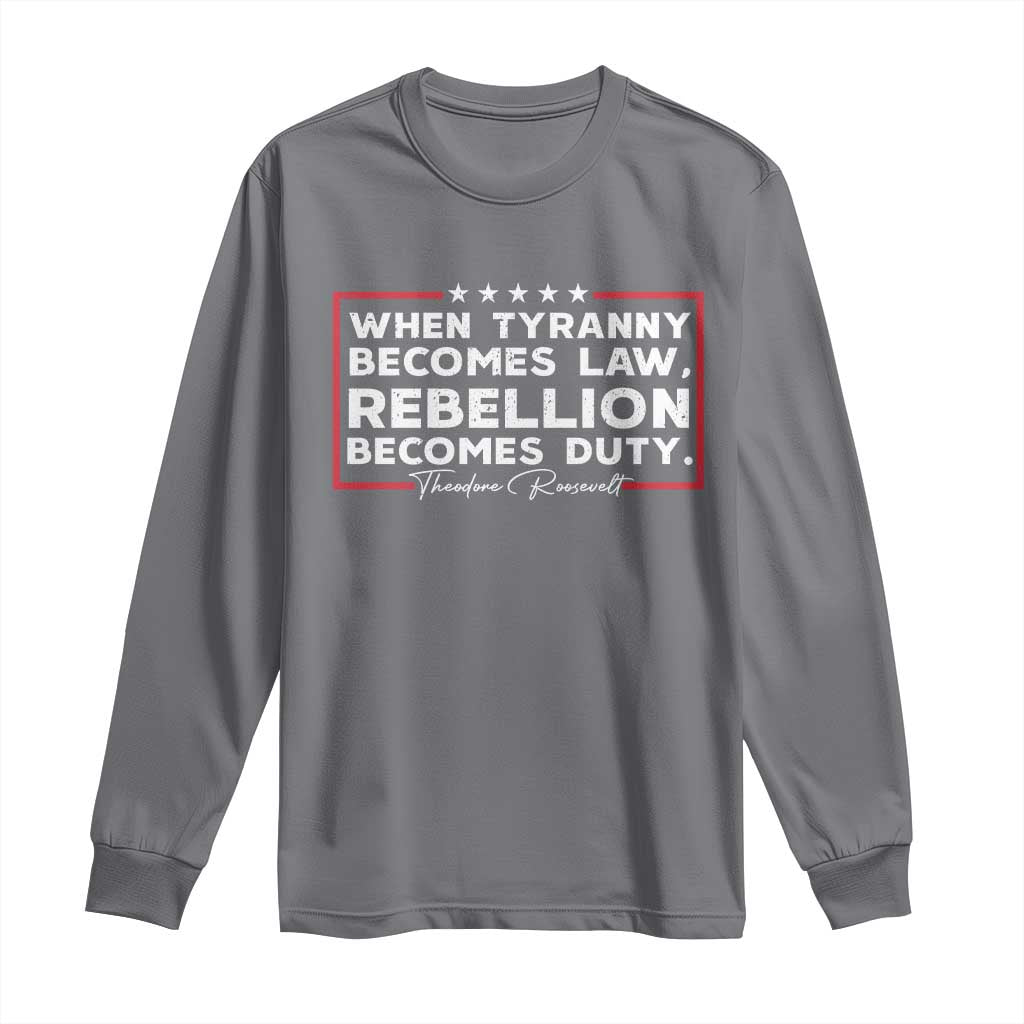 Theodore Roosevelt Long Sleeve Shirt When Tyranny Becomes Law Rebellion Becomes Duty TS09 Charcoal Print Your Wear
