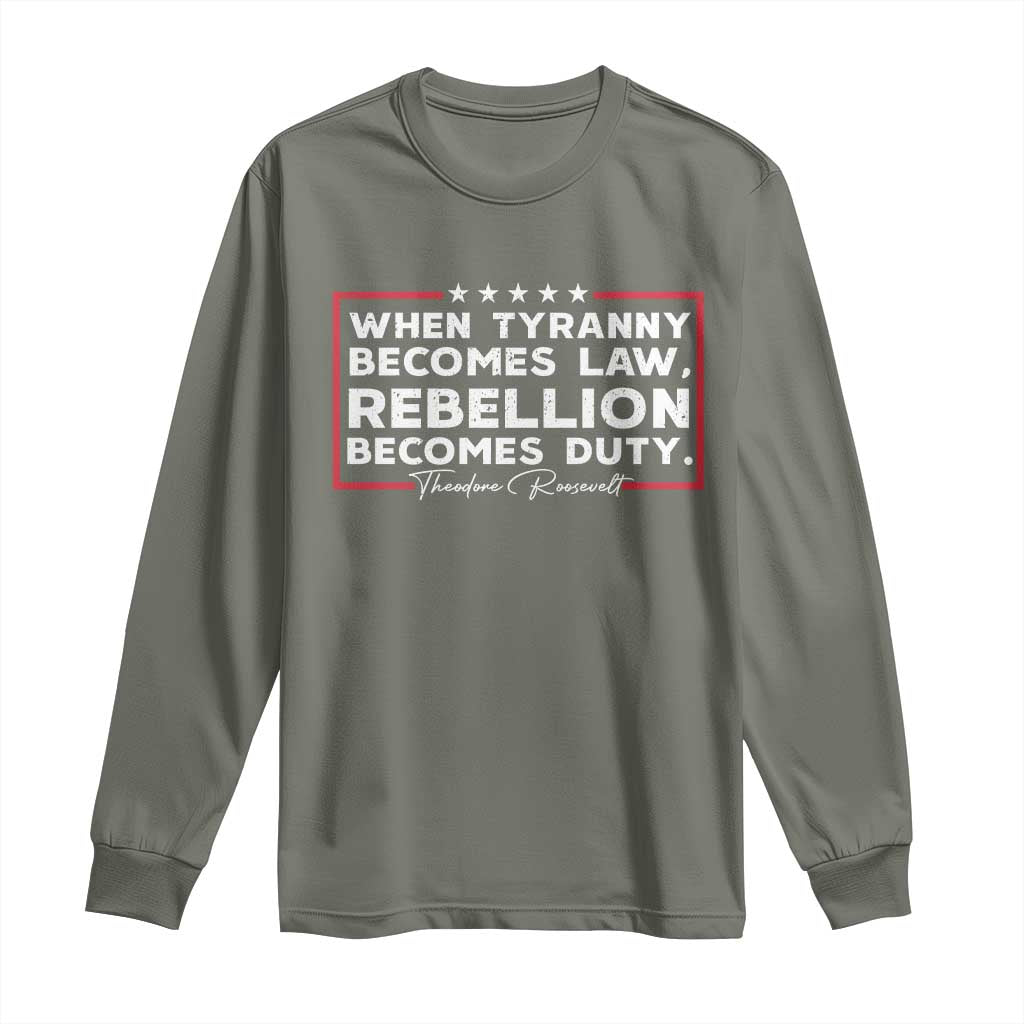 Theodore Roosevelt Long Sleeve Shirt When Tyranny Becomes Law Rebellion Becomes Duty TS09 Military Green Print Your Wear