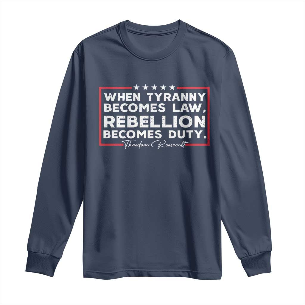 Theodore Roosevelt Long Sleeve Shirt When Tyranny Becomes Law Rebellion Becomes Duty TS09 Navy Print Your Wear