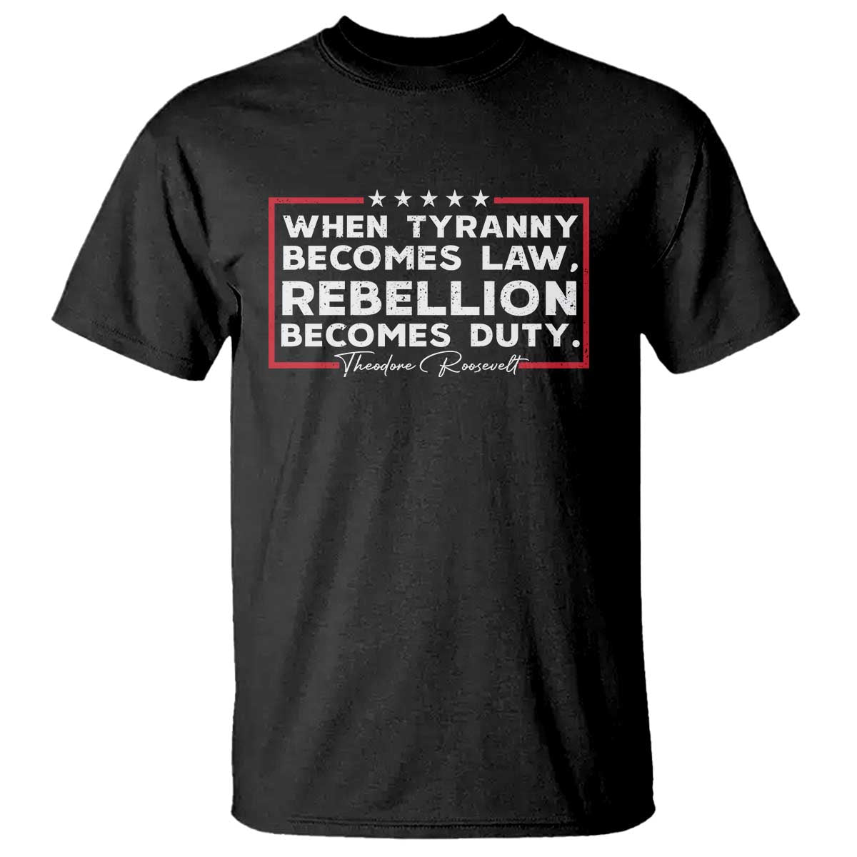 Theodore Roosevelt T Shirt When Tyranny Becomes Law Rebellion Becomes Duty TS09 Black Print Your Wear