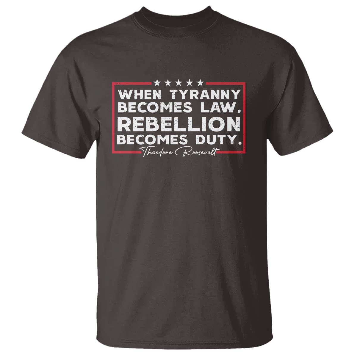 Theodore Roosevelt T Shirt When Tyranny Becomes Law Rebellion Becomes Duty TS09 Dark Chocolate Print Your Wear
