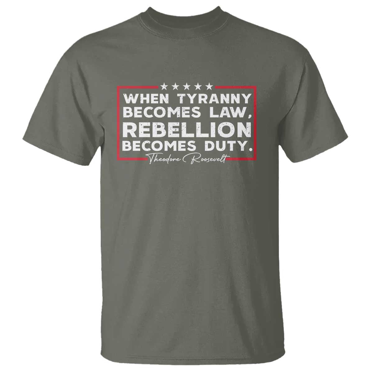 Theodore Roosevelt T Shirt When Tyranny Becomes Law Rebellion Becomes Duty TS09 Military Green Print Your Wear