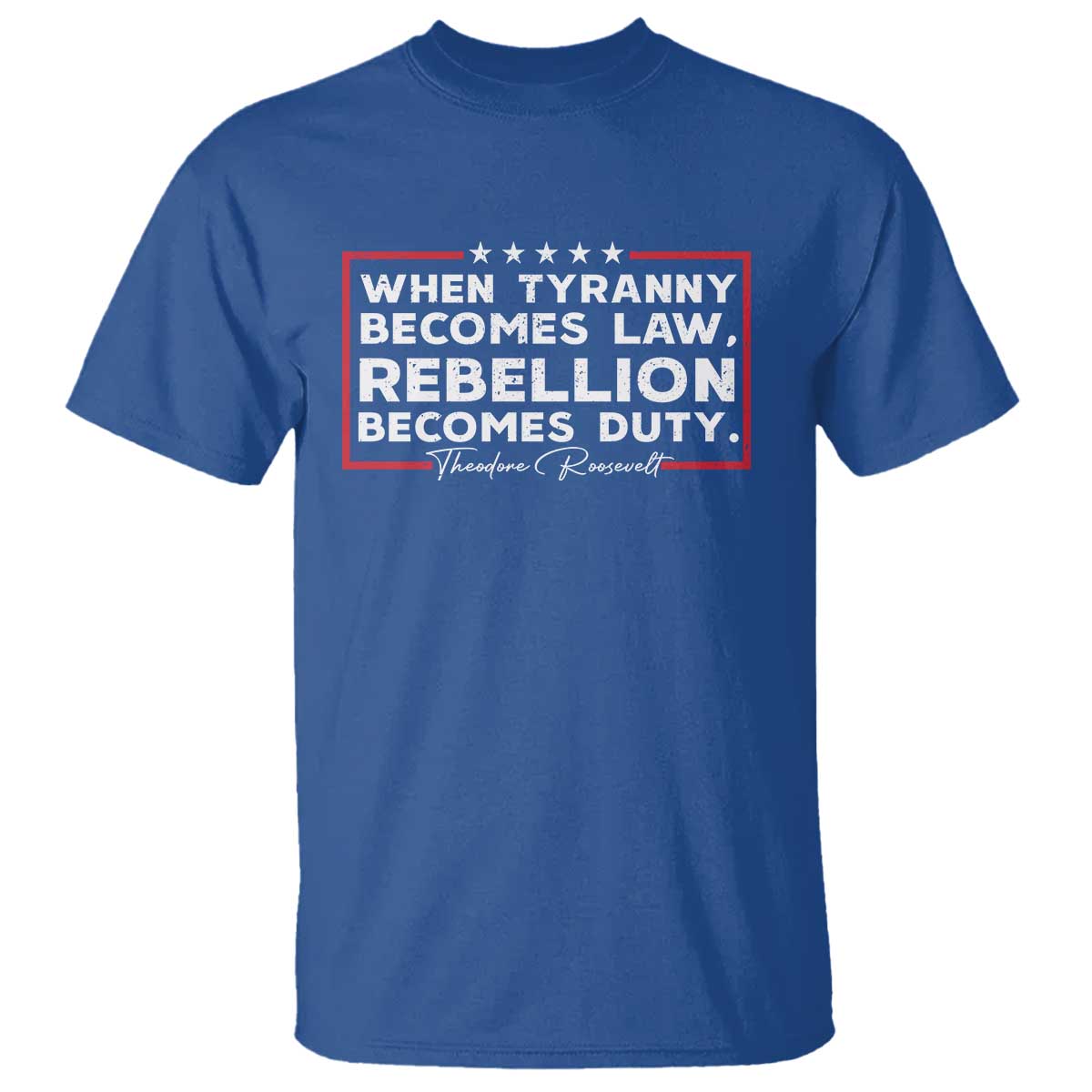 Theodore Roosevelt T Shirt When Tyranny Becomes Law Rebellion Becomes Duty TS09 Royal Blue Print Your Wear