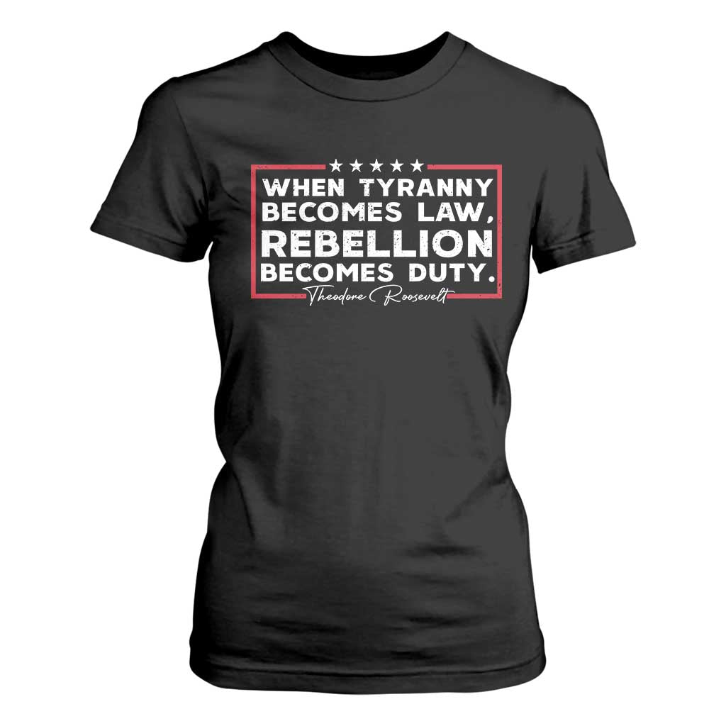 Theodore Roosevelt T Shirt For Women When Tyranny Becomes Law Rebellion Becomes Duty TS09 Black Print Your Wear