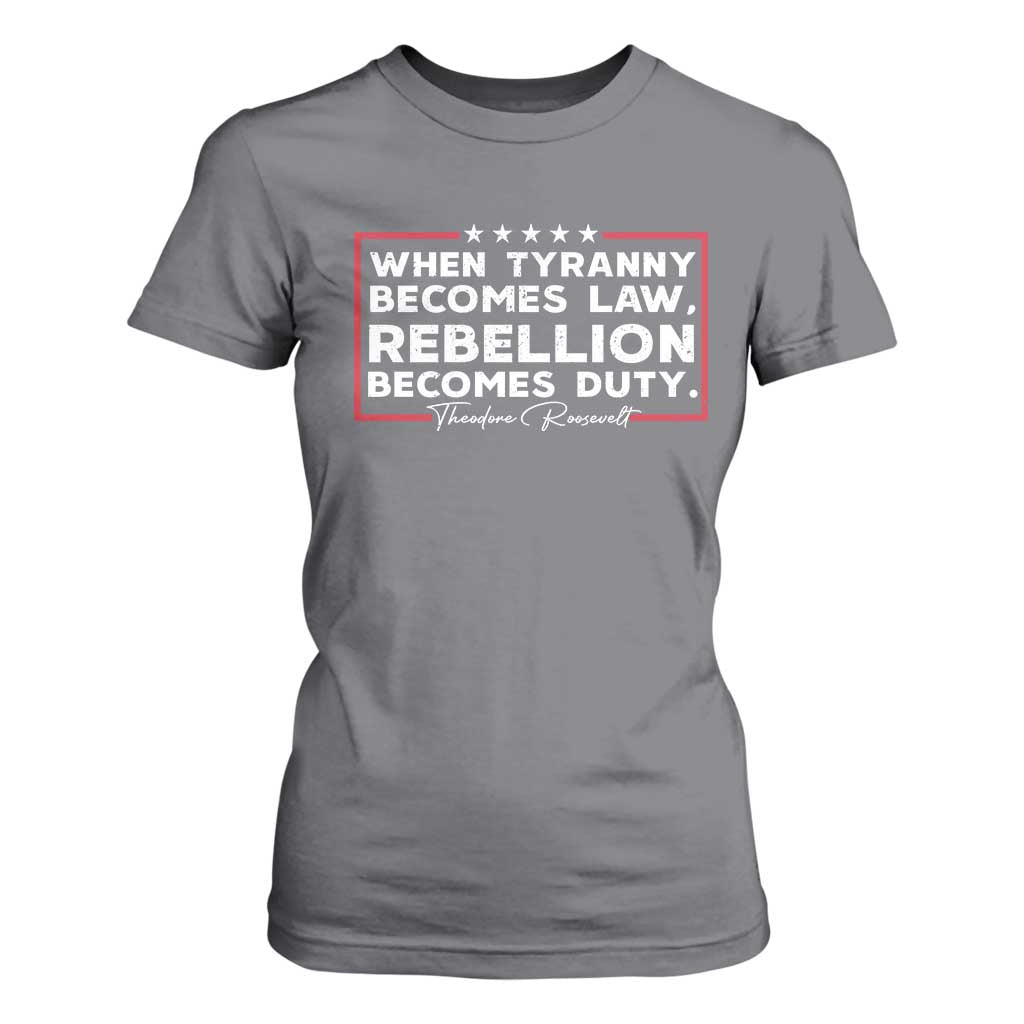 Theodore Roosevelt T Shirt For Women When Tyranny Becomes Law Rebellion Becomes Duty TS09 Charcoal Print Your Wear