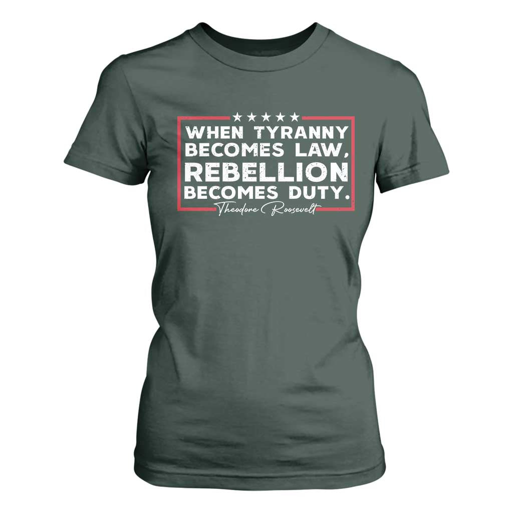 Theodore Roosevelt T Shirt For Women When Tyranny Becomes Law Rebellion Becomes Duty TS09 Dark Forest Green Print Your Wear