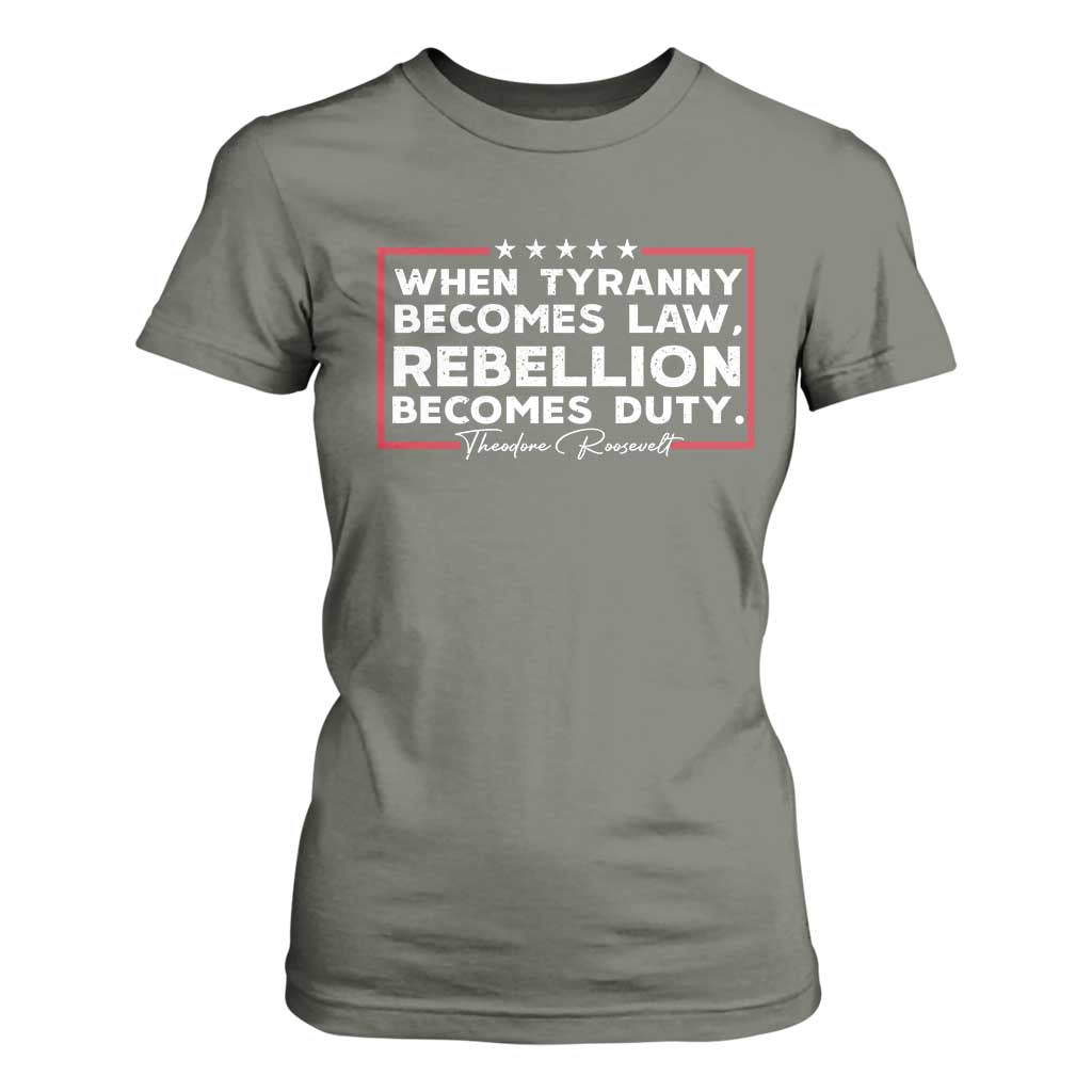 Theodore Roosevelt T Shirt For Women When Tyranny Becomes Law Rebellion Becomes Duty TS09 Military Green Print Your Wear
