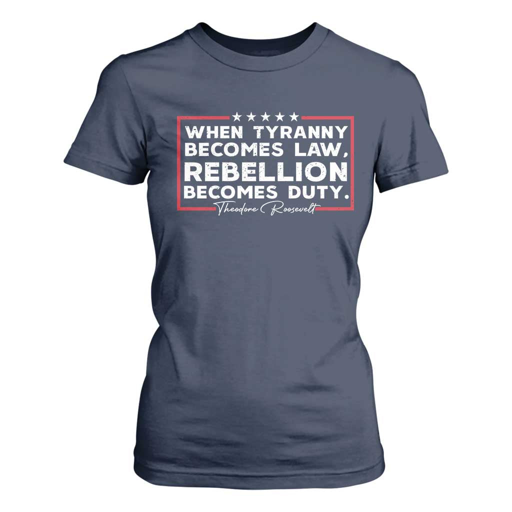 Theodore Roosevelt T Shirt For Women When Tyranny Becomes Law Rebellion Becomes Duty TS09 Navy Print Your Wear