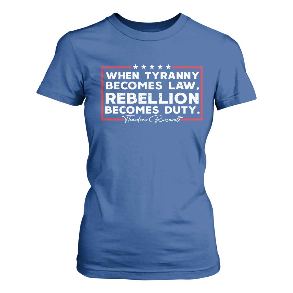 Theodore Roosevelt T Shirt For Women When Tyranny Becomes Law Rebellion Becomes Duty TS09 Royal Blue Print Your Wear