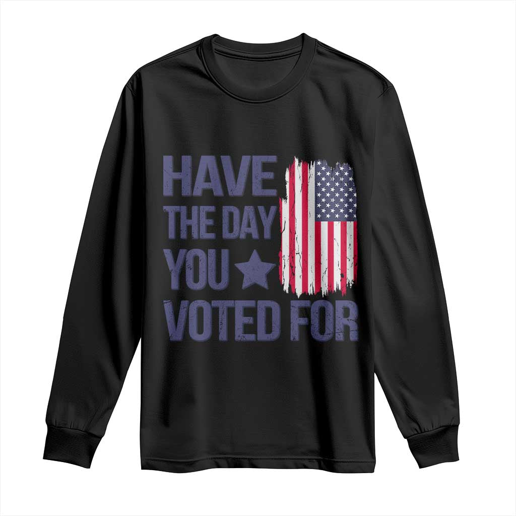 Have The Day You Voted For Long Sleeve Shirt America 2025 TS09 Black Print Your Wear