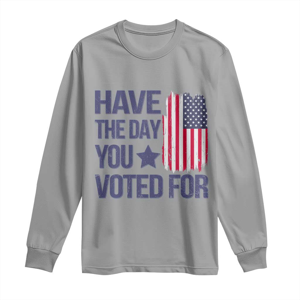 Have The Day You Voted For Long Sleeve Shirt America 2025 TS09 Sport Gray Print Your Wear