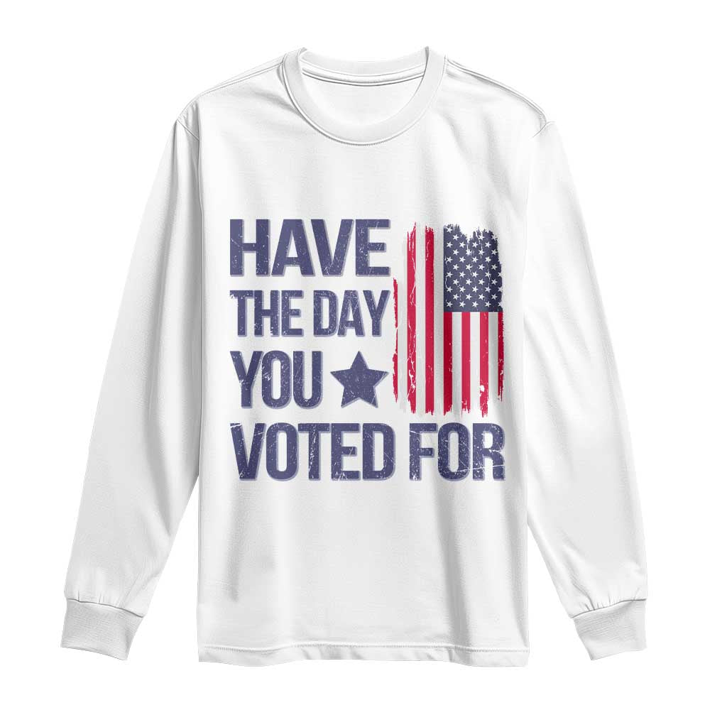 Have The Day You Voted For Long Sleeve Shirt America 2025 TS09 White Print Your Wear