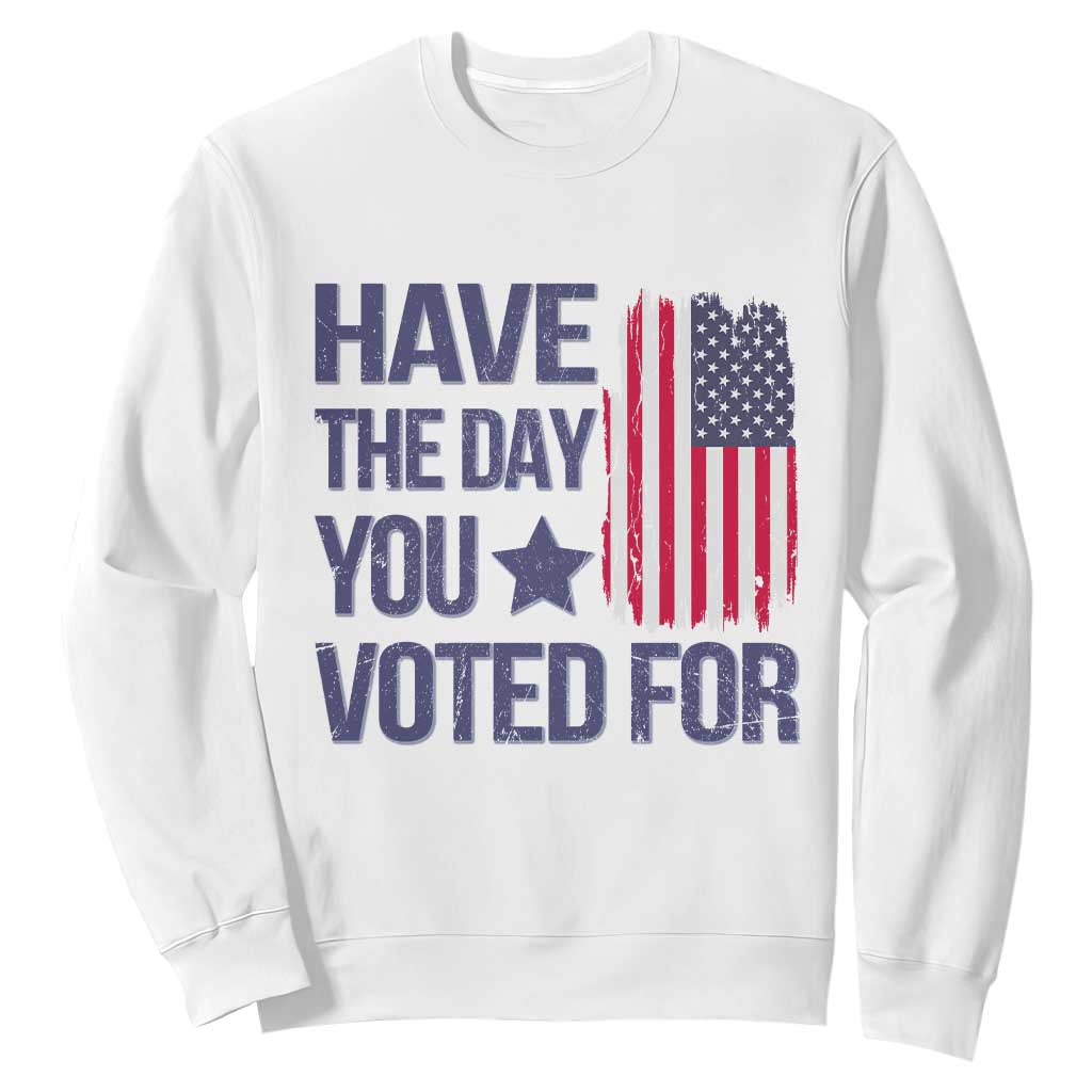 Have The Day You Voted For Sweatshirt America 2025 TS09 White Print Your Wear
