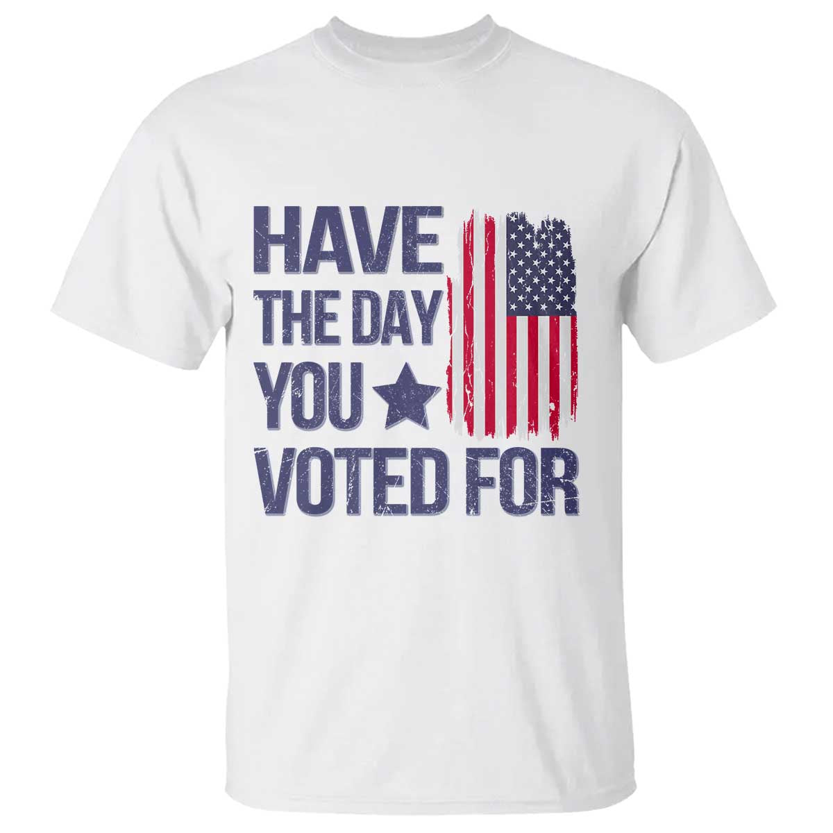 Have The Day You Voted For T Shirt America 2025 TS09 White Print Your Wear