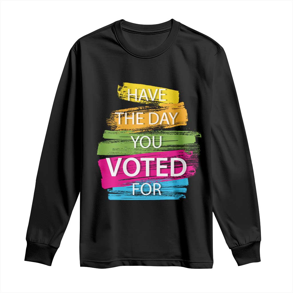 Have The Day You Voted For Long Sleeve Shirt TS09 Black Print Your Wear