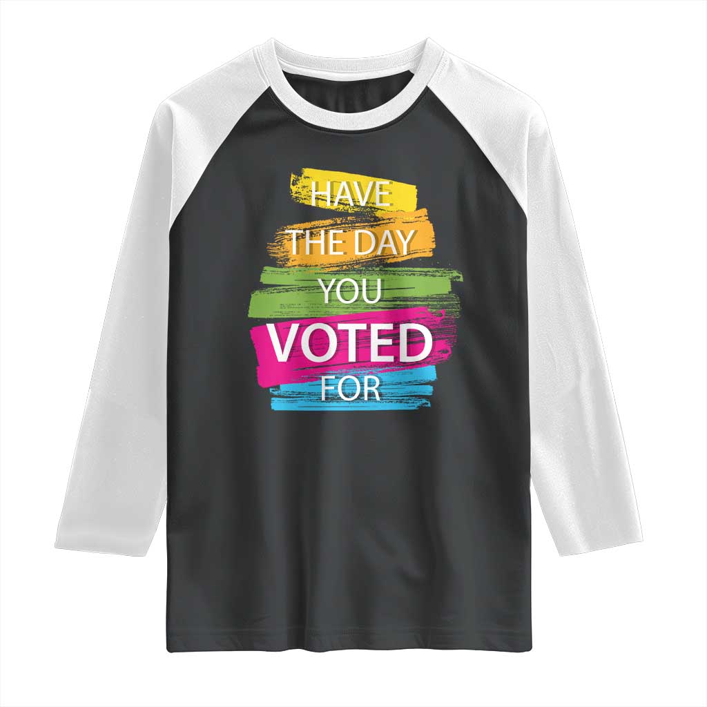 Have The Day You Voted For Raglan Shirt TS09 Black White Print Your Wear