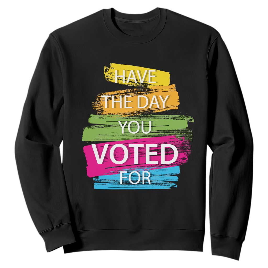 Have The Day You Voted For Sweatshirt TS09 Black Print Your Wear