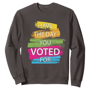 Have The Day You Voted For Sweatshirt TS09 Dark Chocolate Print Your Wear