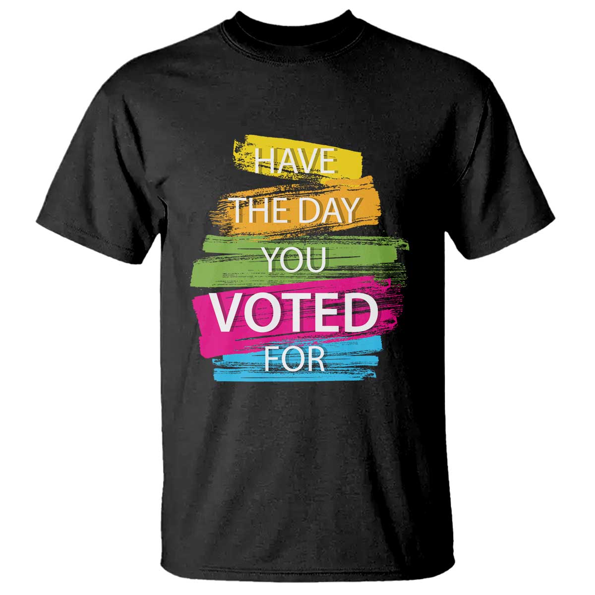 Have The Day You Voted For T Shirt TS09 Black Print Your Wear