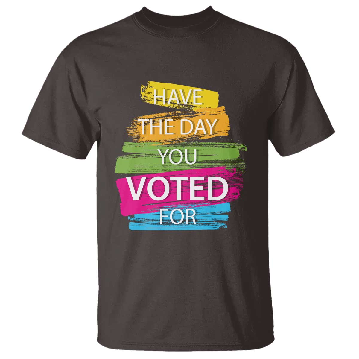 Have The Day You Voted For T Shirt TS09 Dark Chocolate Print Your Wear