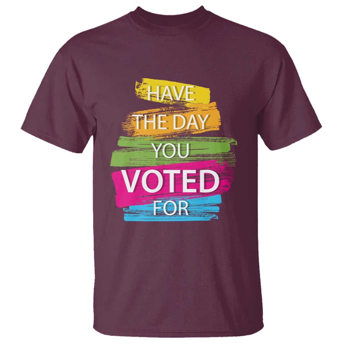 Have The Day You Voted For T Shirt TS09 Maroon Print Your Wear
