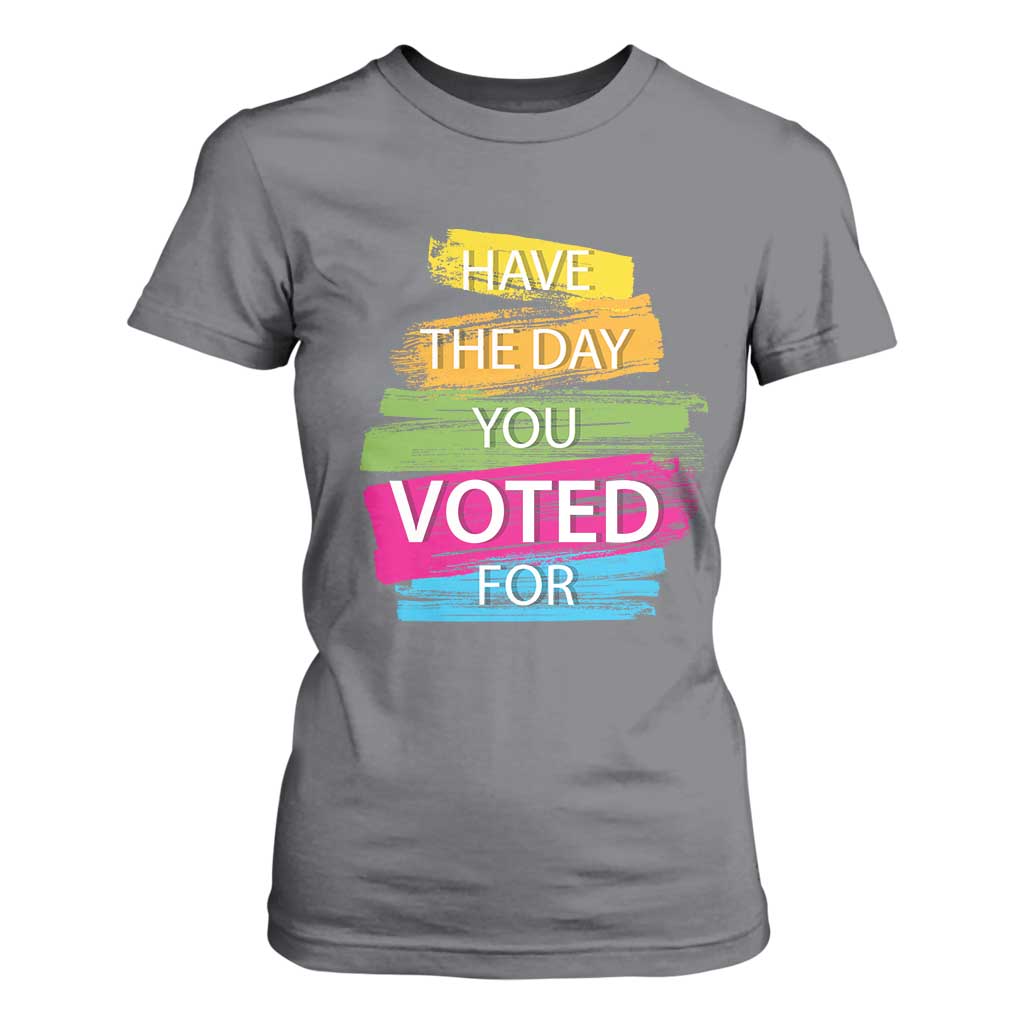 Have The Day You Voted For T Shirt For Women TS09 Charcoal Print Your Wear