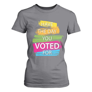 Have The Day You Voted For T Shirt For Women TS09 Charcoal Print Your Wear