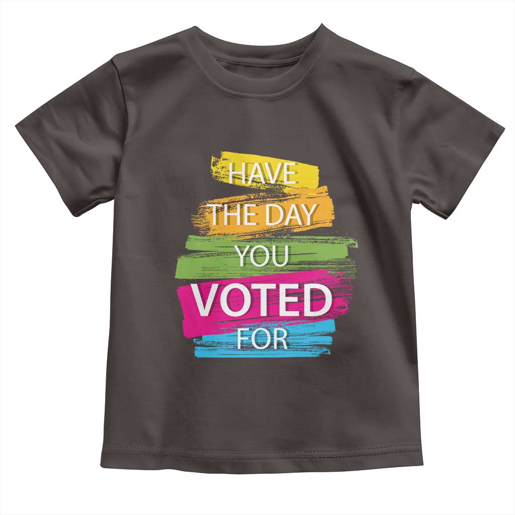 Have The Day You Voted For Toddler T Shirt TS09 Dark Chocolate Print Your Wear