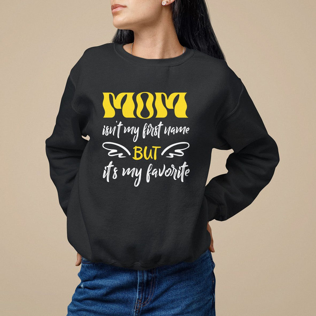 Mother's Day Sweatshirt MOM Isn't My First Name But It's My Favorite TS09 Black Printyourwear
