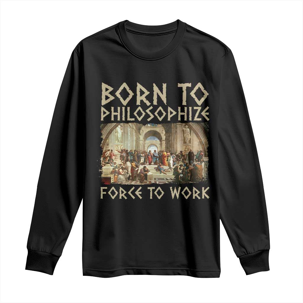 Funny Philosopher Long Sleeve Shirt Born To Philosophize Forced To Work Philosophy The School of Athens TS09 Black Print Your Wear