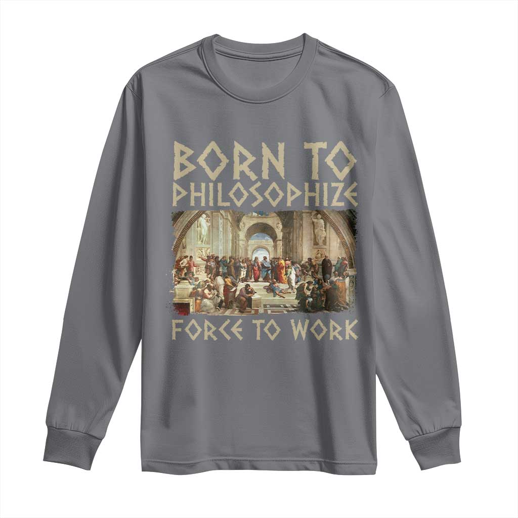 Funny Philosopher Long Sleeve Shirt Born To Philosophize Forced To Work Philosophy The School of Athens TS09 Charcoal Print Your Wear