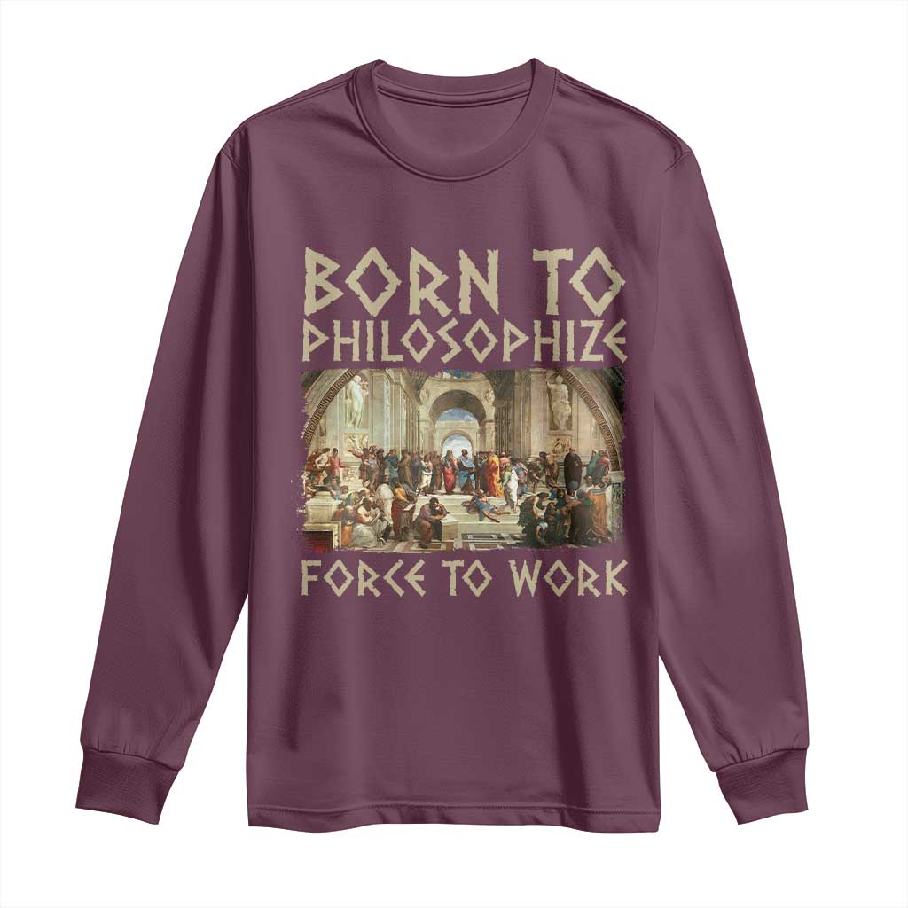 Funny Philosopher Long Sleeve Shirt Born To Philosophize Forced To Work Philosophy The School of Athens TS09 Maroon Print Your Wear