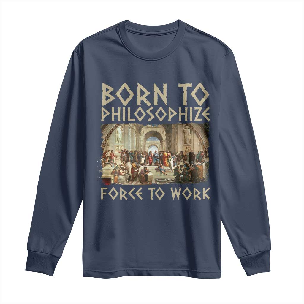 Funny Philosopher Long Sleeve Shirt Born To Philosophize Forced To Work Philosophy The School of Athens TS09 Navy Print Your Wear