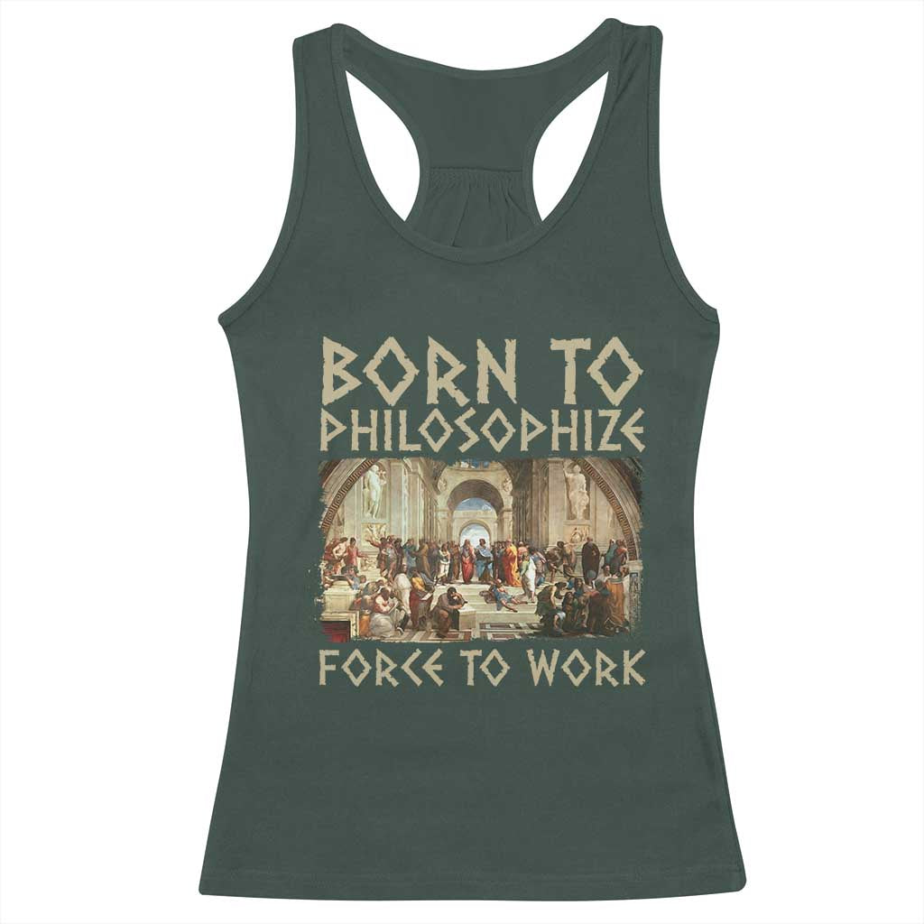 Funny Philosopher Racerback Tank Top Born To Philosophize Forced To Work Philosophy The School of Athens TS09 Dark Forest Green Print Your Wear