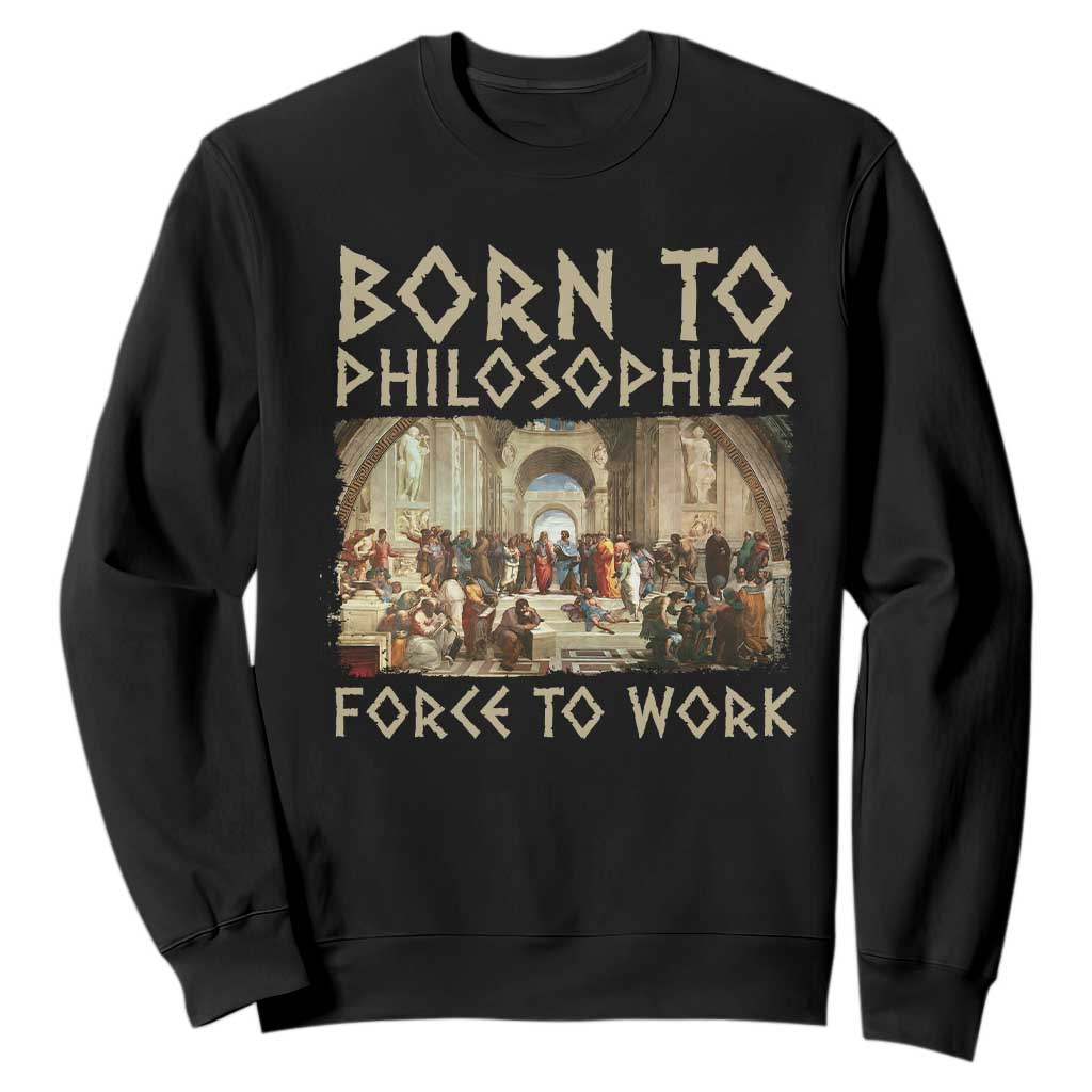 Funny Philosopher Sweatshirt Born To Philosophize Forced To Work Philosophy The School of Athens TS09 Black Print Your Wear