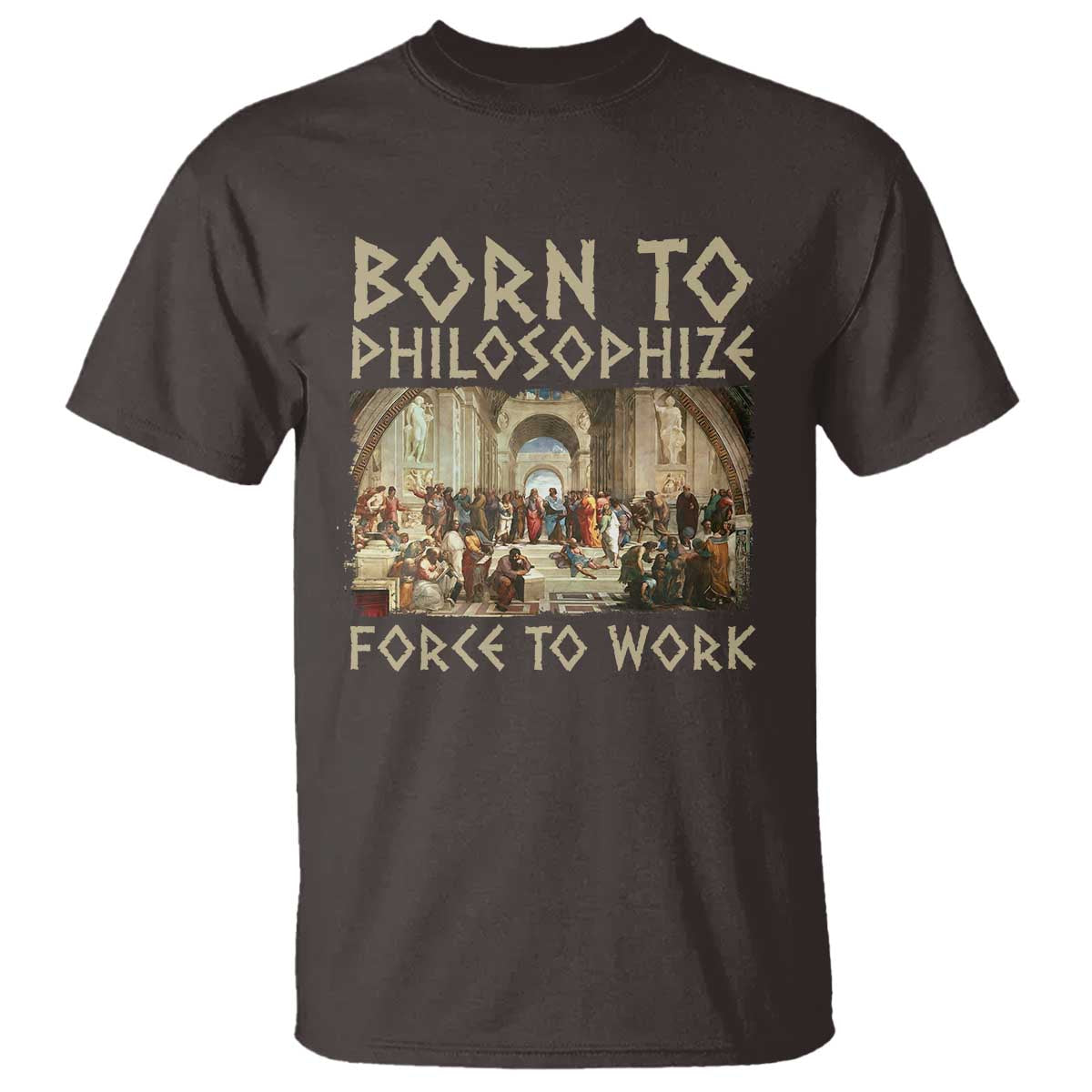 Funny Philosopher T Shirt Born To Philosophize Forced To Work Philosophy The School of Athens TS09 Dark Chocolate Print Your Wear