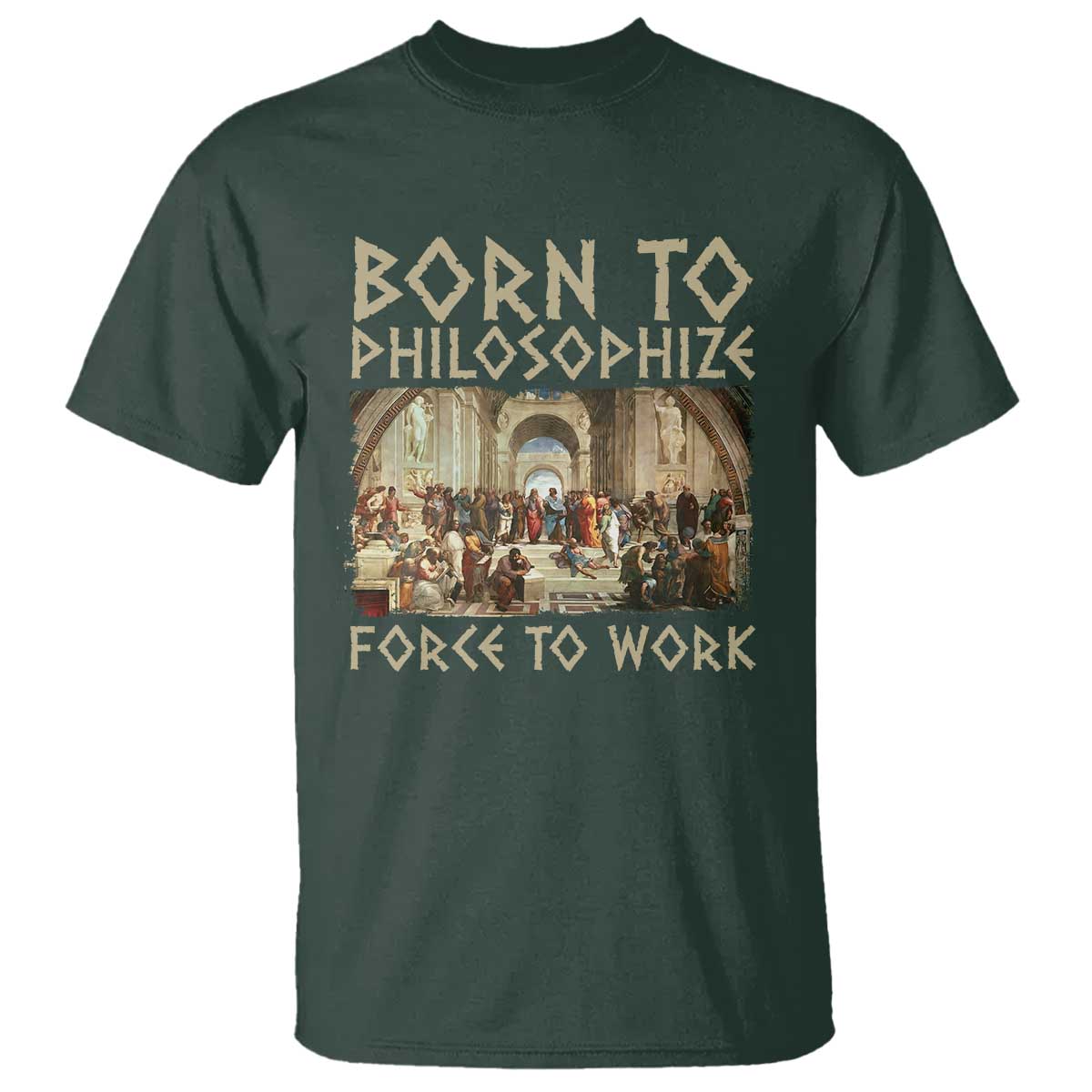 Funny Philosopher T Shirt Born To Philosophize Forced To Work Philosophy The School of Athens TS09 Dark Forest Green Print Your Wear