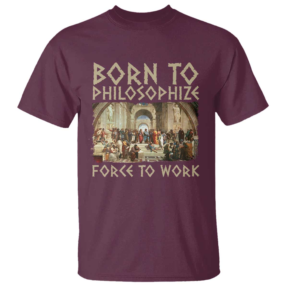 Funny Philosopher T Shirt Born To Philosophize Forced To Work Philosophy The School of Athens TS09 Maroon Print Your Wear